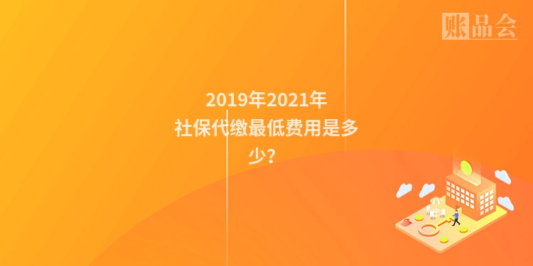 2019年2021年社保代缴最低费用是多少?