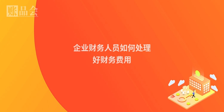 企业财务人员如何处理好财务费用