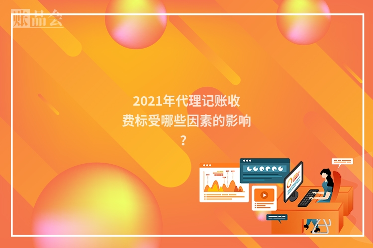 2021年代理记账收费标受哪些因素的影响?