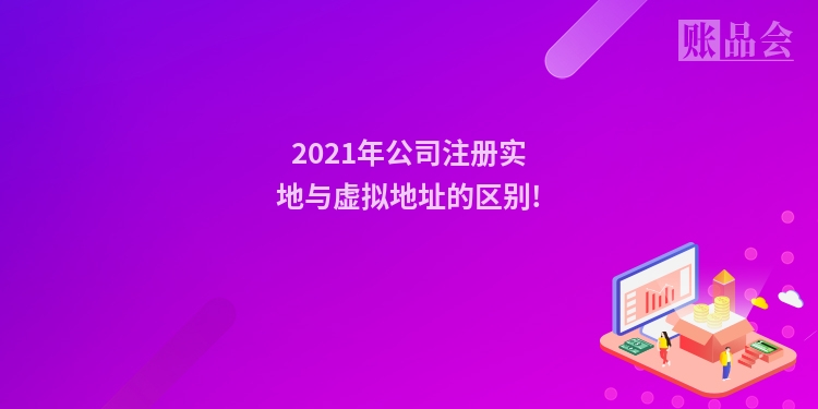 2021年公司注册实地与虚拟地址的区别!