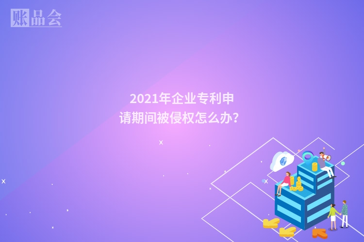 2021年企业专利申请期间被侵权怎么办？