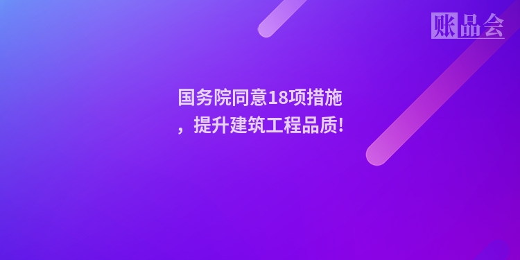 国务院同意18项措施,提升建筑工程品质!