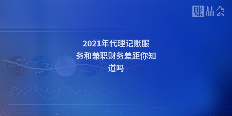 2021年代理记账服务和兼职财务差距你知道吗