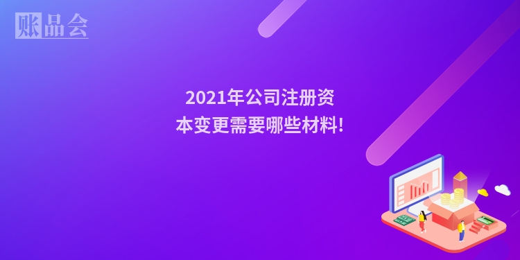 2021年公司注册资本变更需要哪些材料!