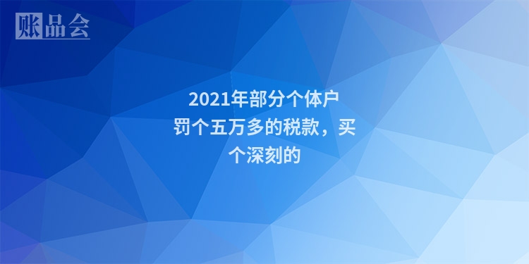 2021年部分个体户罚个五万多的税款,买个深刻的