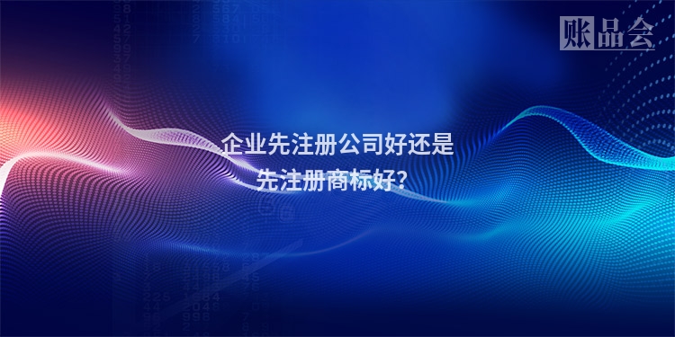 企业先注册公司好还是先注册商标好?