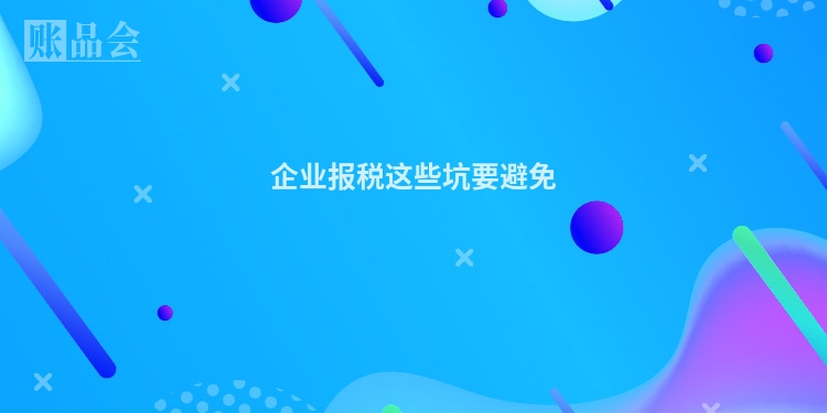 企业报税这些坑要避免