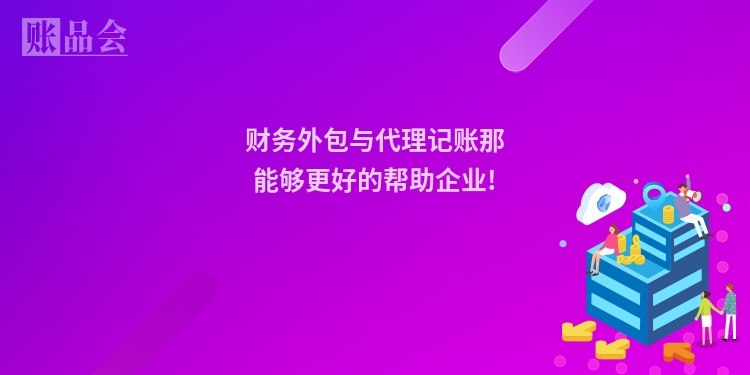 财务外包与代理记账那能够更好的帮助企业!
