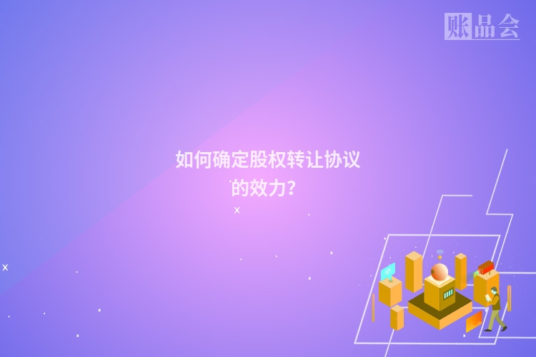 如何确定股权转让协议的效力？