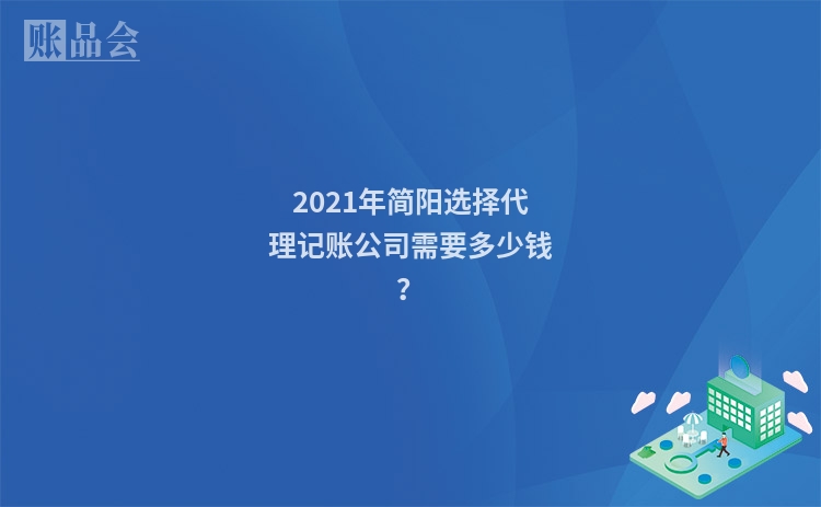 2021年简阳选择代理记账公司需要多少钱?