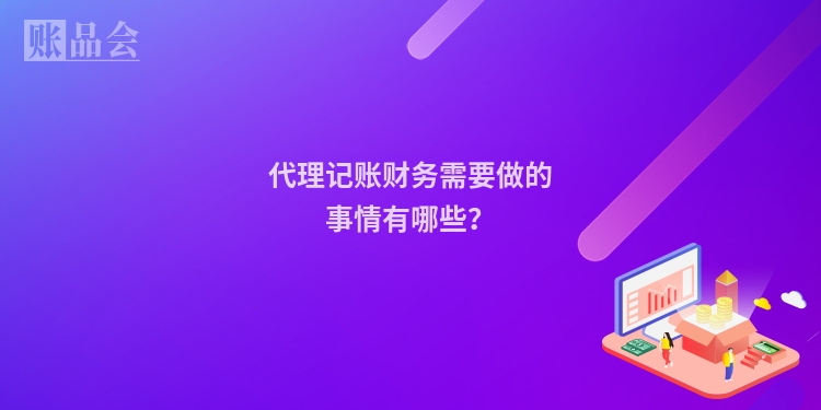代理记账财务需要做的事情有哪些?