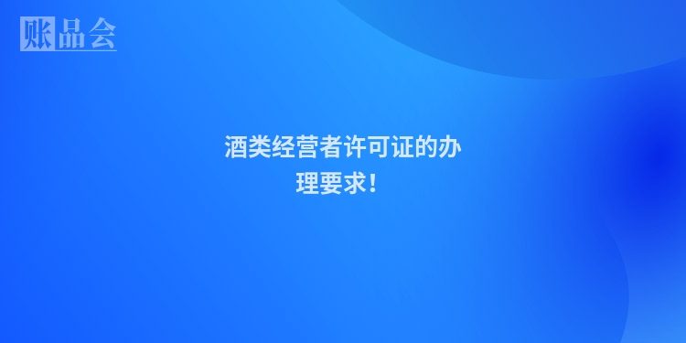 酒类经营者许可证的办理要求!