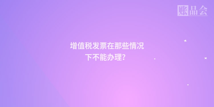 增值税发票在那些情况下不能办理?