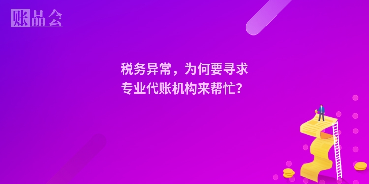 税务异常,为何要寻求专业代账机构来帮忙?