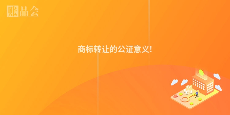 商标转让的公证意义!