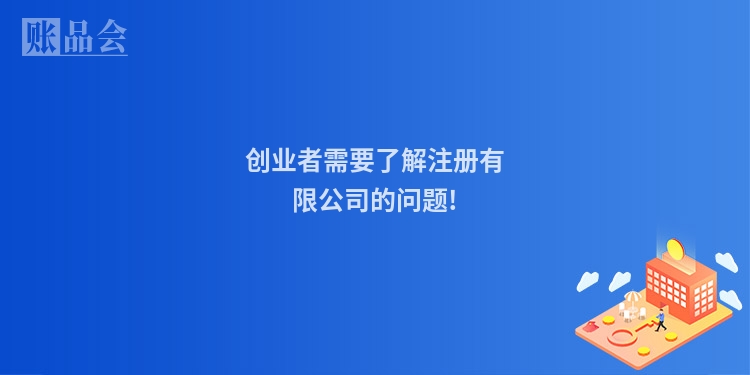 创业者需要了解注册有限公司的问题!