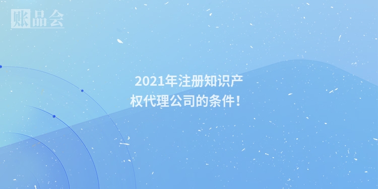 2021年注册知识产权代理公司的条件!