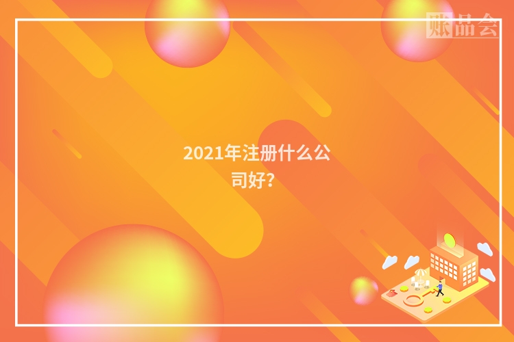 2021年注册什么公司好?