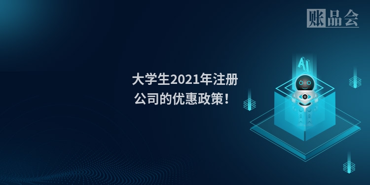 大学生2021年注册公司的优惠政策!