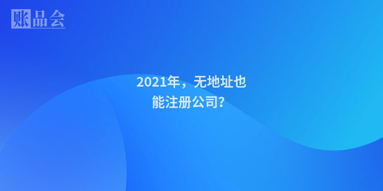 2021年,无地址也能注册公司?