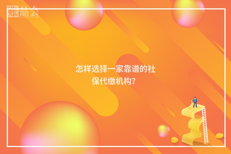 怎样选择一家靠谱的社保代缴机构?