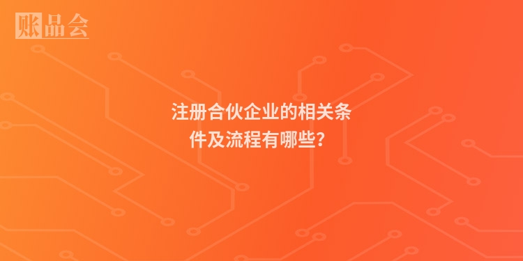 注册合伙企业的相关条件及流程有哪些?