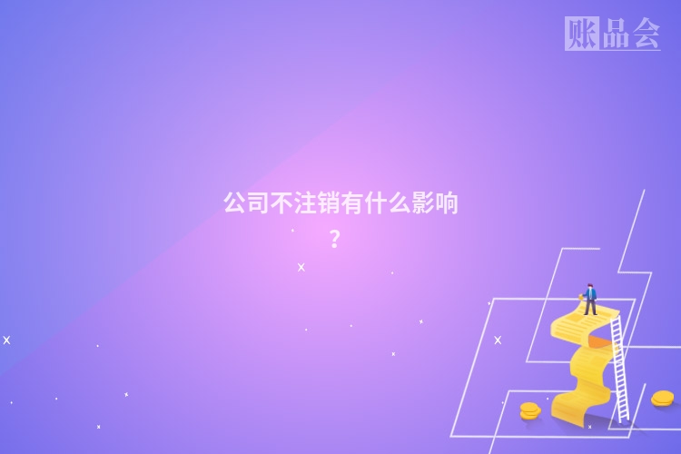 公司不注销有什么影响?