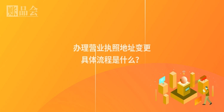 办理营业执照地址变更具体流程是什么？