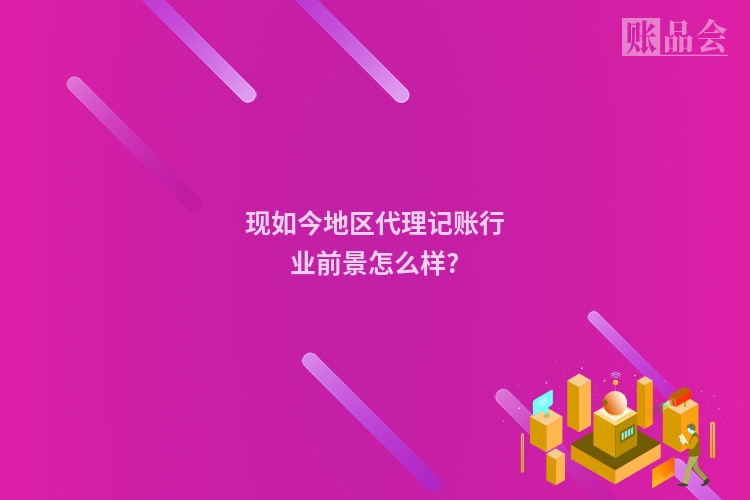 现如今地区代理记账行业前景怎么样?