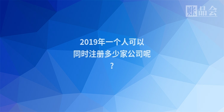 2019年一个人可以同时注册多少家公司呢?
