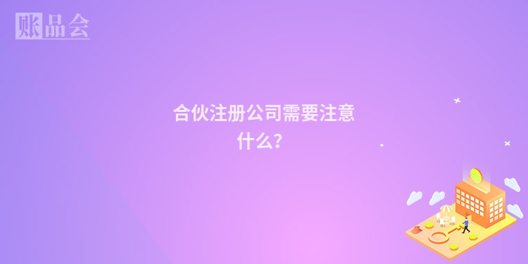 合伙注册公司需要注意什么?