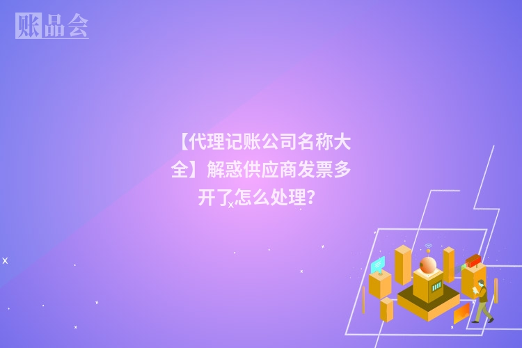 【代理记账公司名称大全】解惑供应商发票多开了怎么处理?