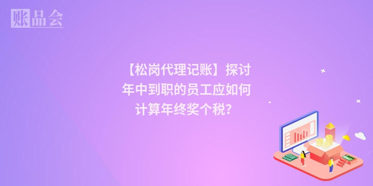 【松岗代理记账】探讨年中到职的员工应如何计算年终奖个税?