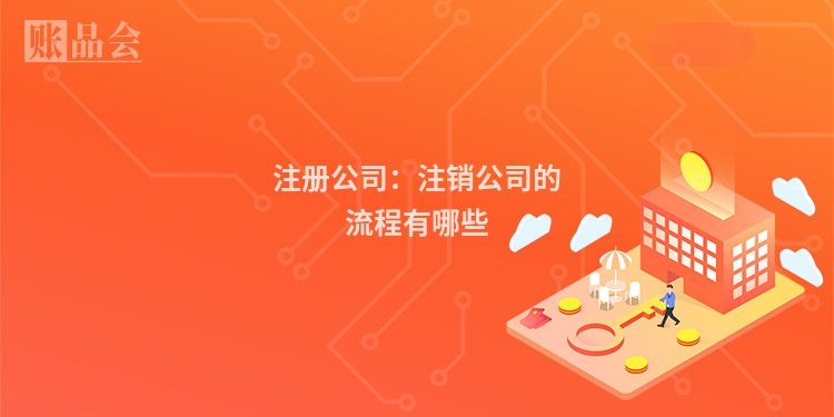 注册公司:注销公司的流程有哪些