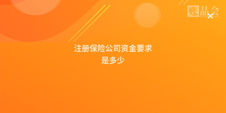 注册保险公司资金要求是多少