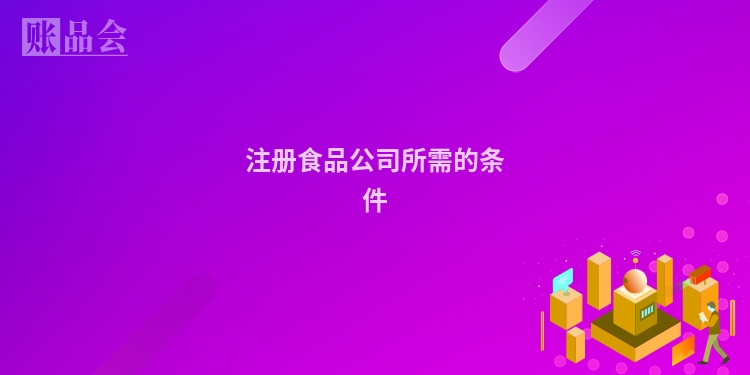注册食品公司所需的条件
