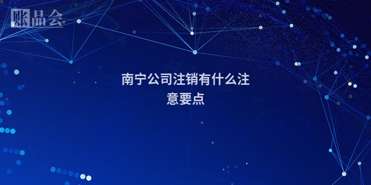 南宁公司注销有什么注意要点