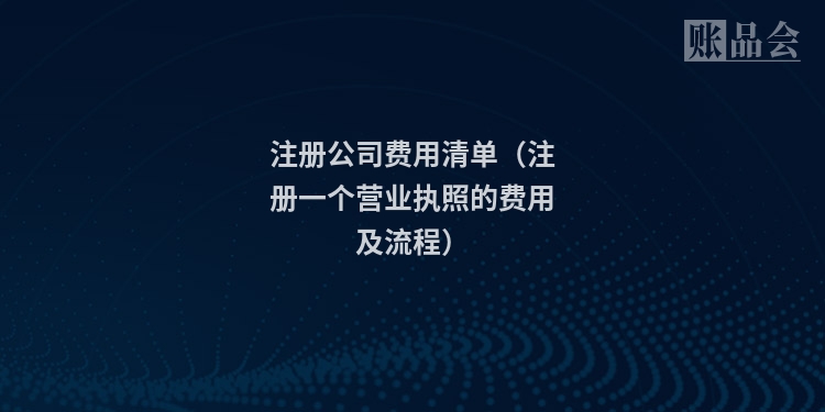 注册公司费用清单(注册一个营业执照的费用及流程)