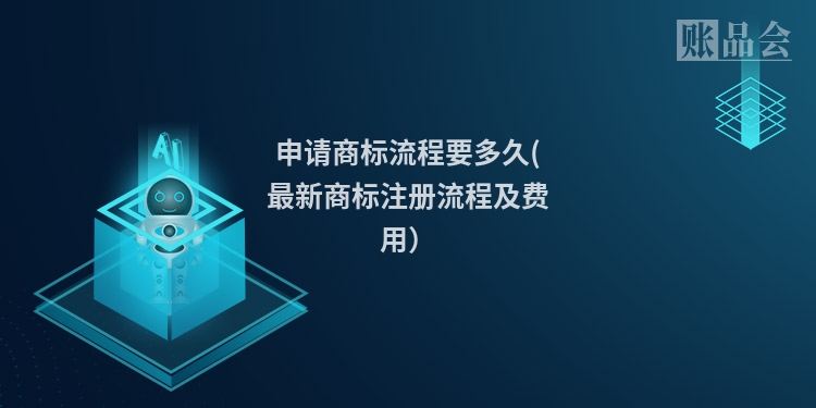 申请商标流程要多久(最新商标注册流程及费用)