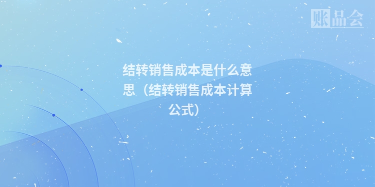 结转销售成本是什么意思(结转销售成本计算公式)