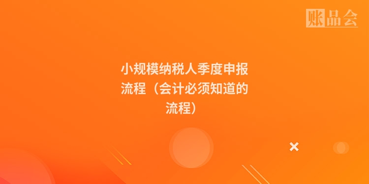 小规模纳税人季度申报流程(会计必须知道的流程)
