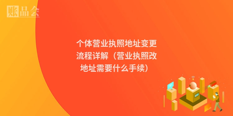 个体营业执照地址变更流程详解(营业执照改地址需要什么手续)