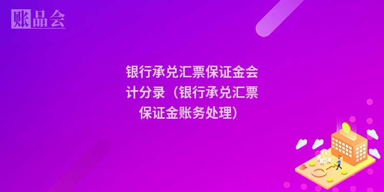银行承兑汇票保证金会计分录(银行承兑汇票保证金账务处理)
