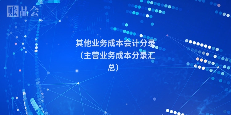 其他业务成本会计分录(主营业务成本分录汇总)