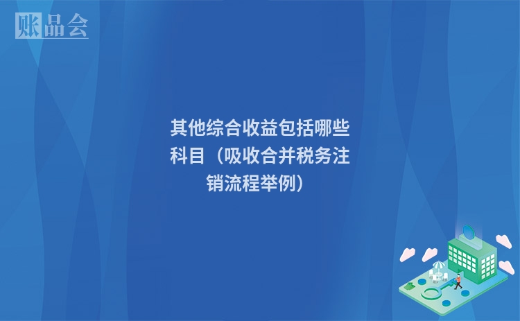 其他综合收益包括哪些科目（吸收合并税务注销流程举例）