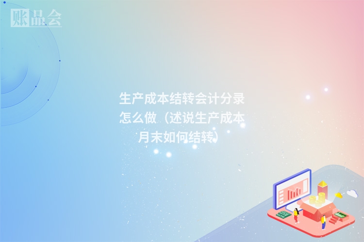 生产成本结转会计分录怎么做（述说生产成本月末如何结转）