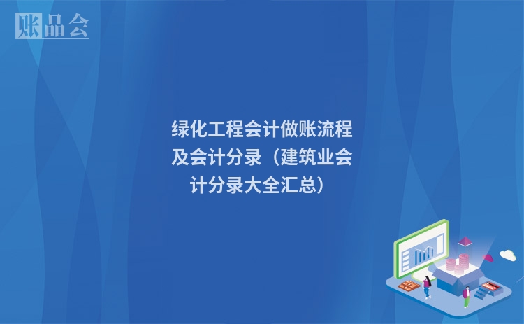 绿化工程会计做账流程及会计分录(建筑业会计分录大全汇总)