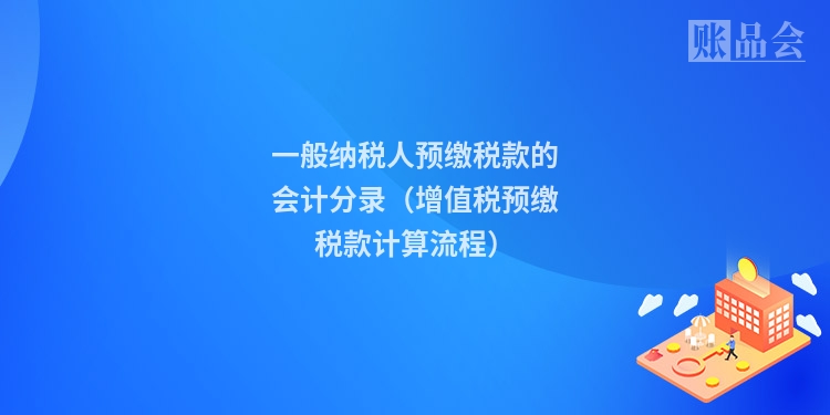 一般纳税人预缴税款的会计分录(增值税预缴税款计算流程)