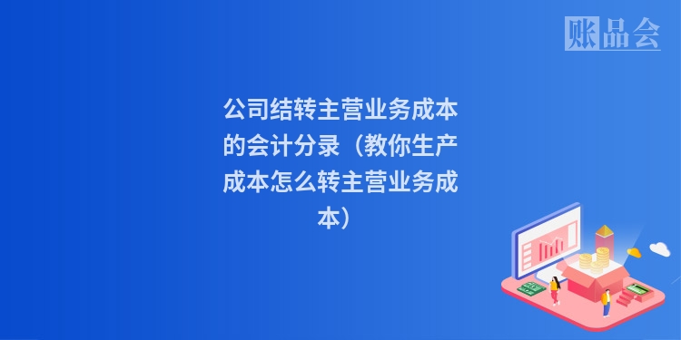 公司结转主营业务成本的会计分录(教你生产成本怎么转主营业务成本)