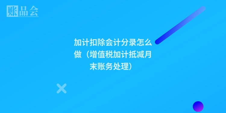 加计扣除会计分录怎么做(增值税加计抵减月末账务处理)